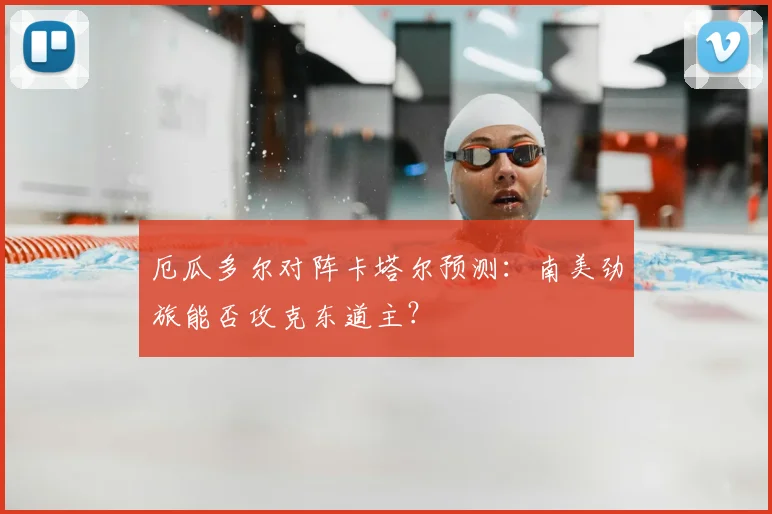 厄瓜多尔对阵卡塔尔预测：南美劲旅能否攻克东道主？