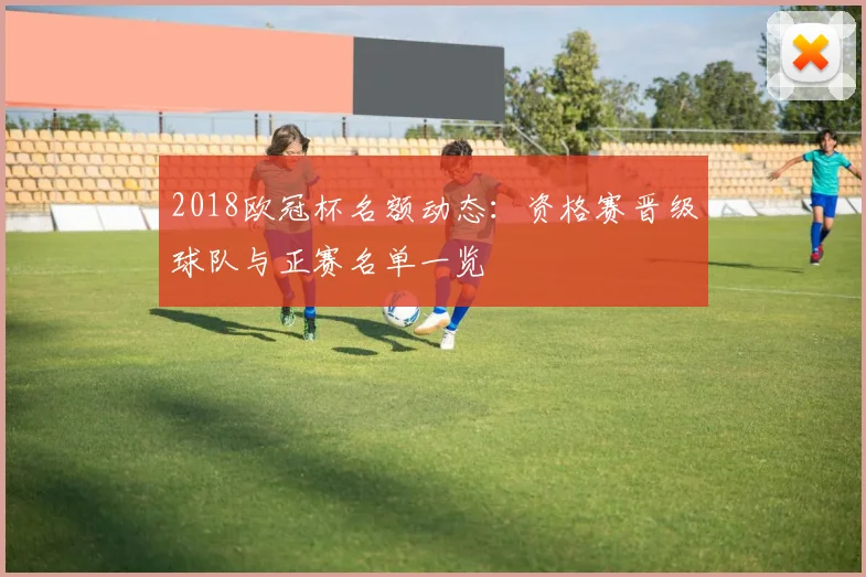 2018欧冠杯名额动态：资格赛晋级球队与正赛名单一览