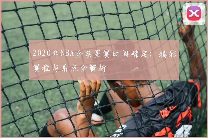 2020年NBA全明星赛时间确定：精彩赛程与看点全解析