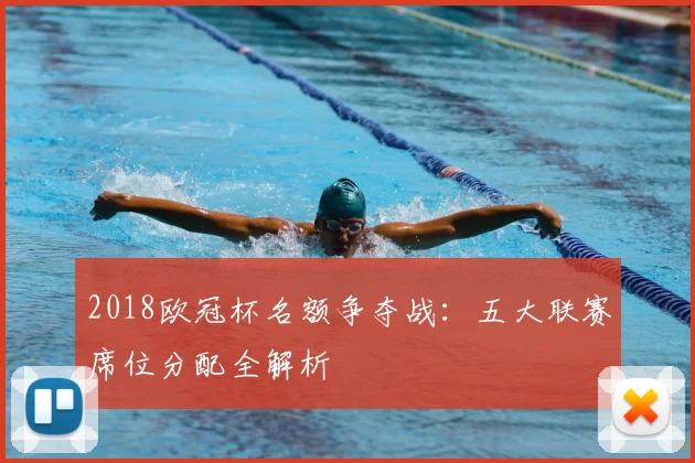 2018欧冠杯名额争夺战：五大联赛席位分配全解析