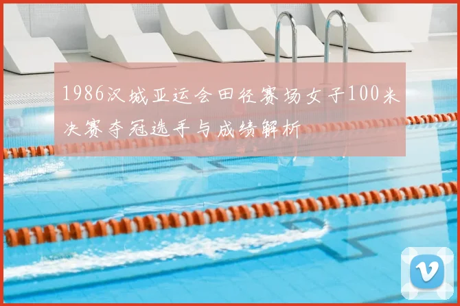 1986汉城亚运会田径赛场女子100米决赛夺冠选手与成绩解析