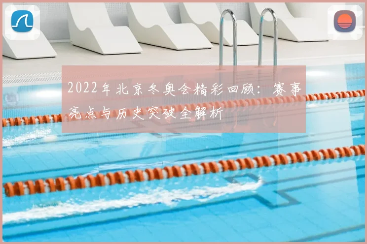 2022年北京冬奥会精彩回顾：赛事亮点与历史突破全解析