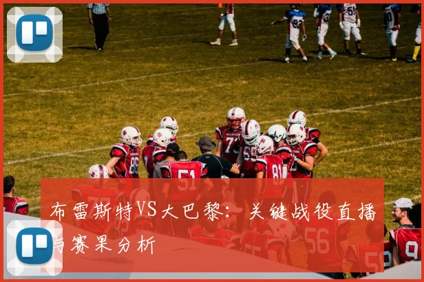 布雷斯特VS大巴黎：关键战役直播与赛果分析