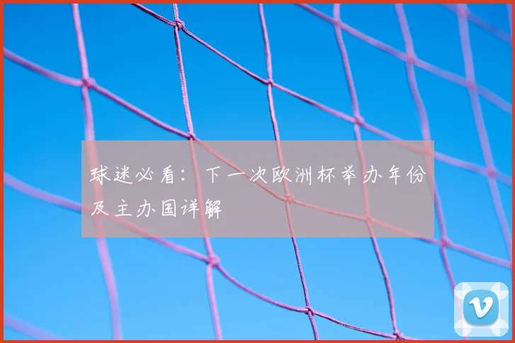 球迷必看：下一次欧洲杯举办年份及主办国详解