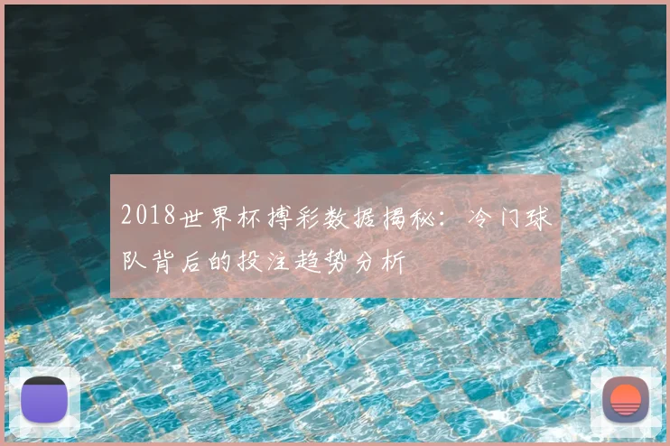 2018世界杯搏彩数据揭秘：冷门球队背后的投注趋势分析