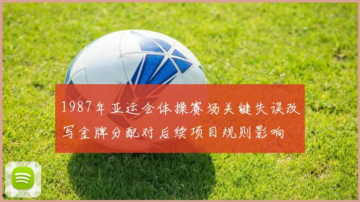 1987年亚运会体操赛场关键失误改写金牌分配对后续项目规则影响