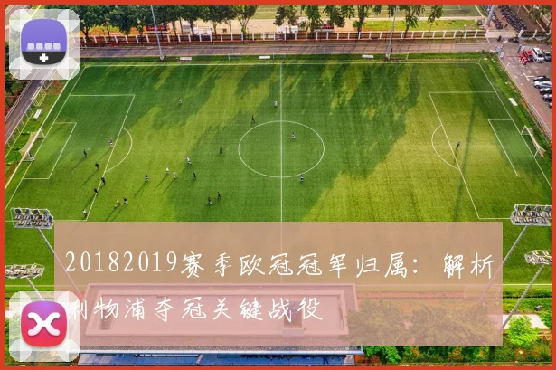 20182019赛季欧冠冠军归属：解析利物浦夺冠关键战役