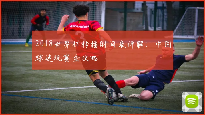 2018世界杯转播时间表详解：中国球迷观赛全攻略