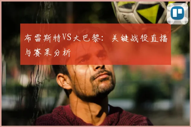 布雷斯特VS大巴黎：关键战役直播与赛果分析