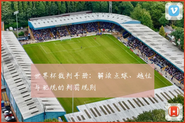 世界杯裁判手册：解读点球、越位与犯规的判罚规则