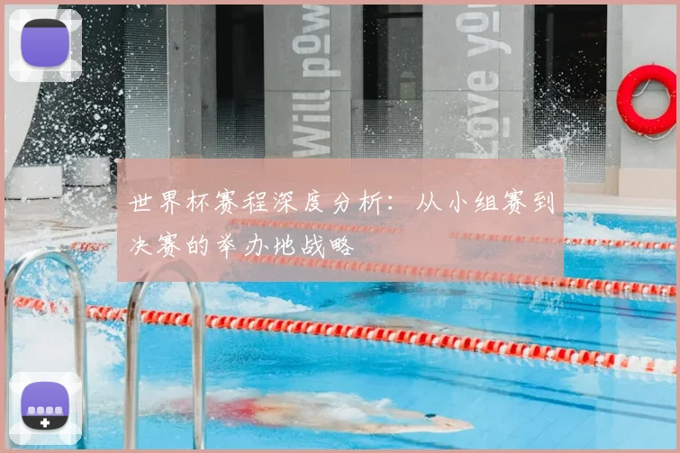 世界杯赛程深度分析：从小组赛到决赛的举办地战略
