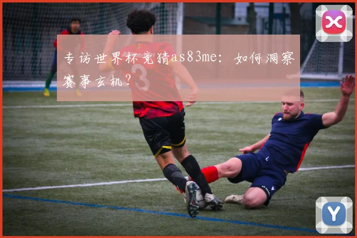专访世界杯竞猜as83me：如何洞察赛事玄机？