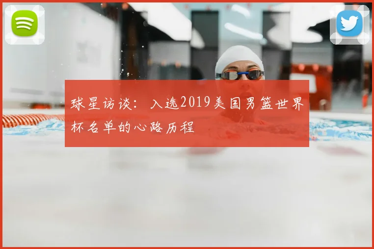 球星访谈:入选2019美国男篮世界杯名单的心路历程