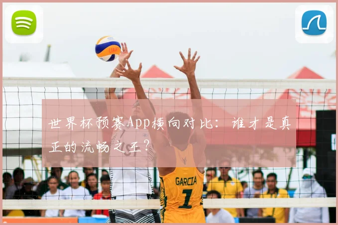 世界杯预赛App横向对比：谁才是真正的流畅之王？