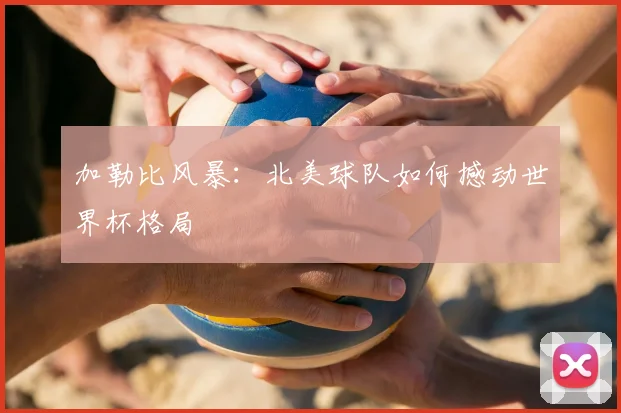 加勒比风暴：北美球队如何撼动世界杯格局