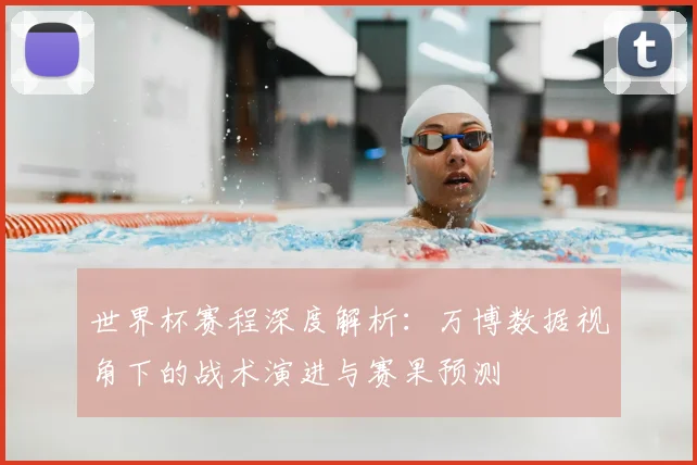 世界杯赛程深度解析：万博数据视角下的战术演进与赛果预测