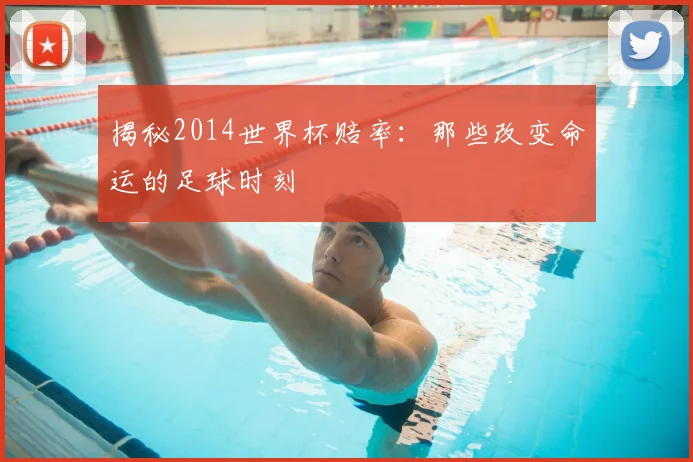 揭秘2014世界杯赔率:那些改变命运的足球时刻