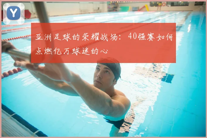 亚洲足球的荣耀战场：40强赛如何点燃亿万球迷的心