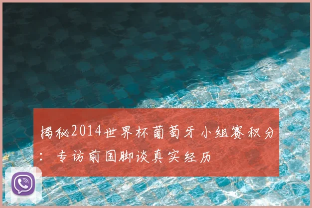 揭秘2014世界杯葡萄牙小组赛积分:专访前国脚谈真实经历