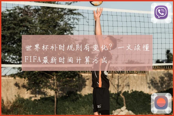 世界杯补时规则有变化？一文读懂FIFA最新时间计算方式