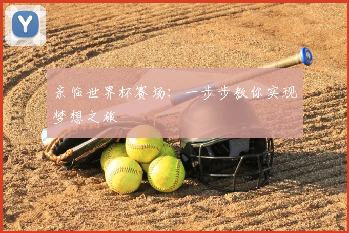 亲临世界杯赛场：一步步教你实现梦想之旅