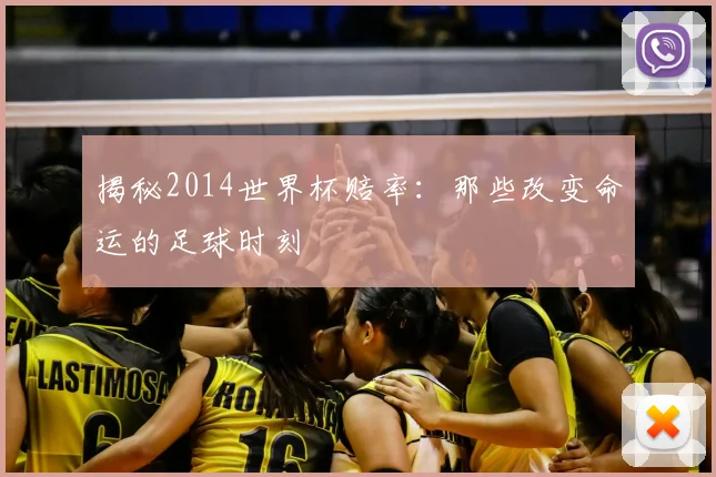 揭秘2014世界杯赔率:那些改变命运的足球时刻