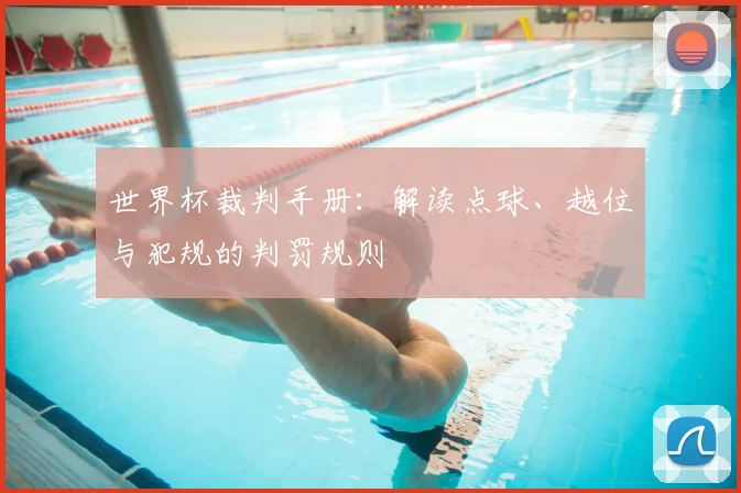 世界杯裁判手册：解读点球、越位与犯规的判罚规则
