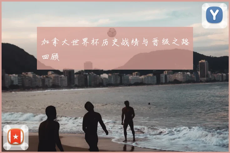 加拿大世界杯历史战绩与晋级之路回顾