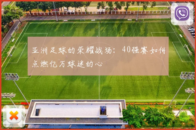亚洲足球的荣耀战场：40强赛如何点燃亿万球迷的心