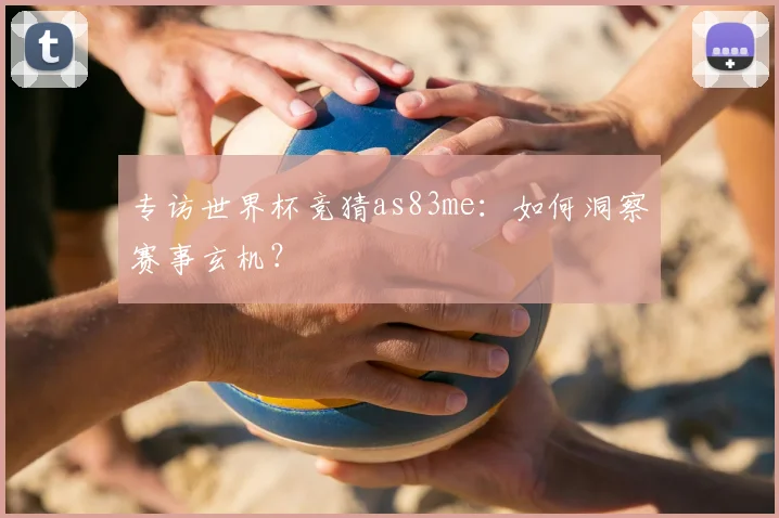 专访世界杯竞猜as83me:如何洞察赛事玄机?
