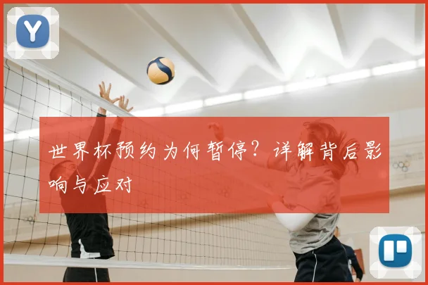 世界杯预约为何暂停？详解背后影响与应对