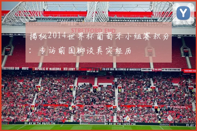 揭秘2014世界杯葡萄牙小组赛积分:专访前国脚谈真实经历