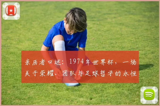 亲历者口述：1974年世界杯，一场关于荣耀、团队与足球哲学的永恒对话