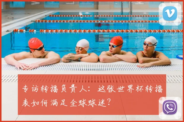 专访转播负责人:这张世界杯转播表如何满足全球球迷?