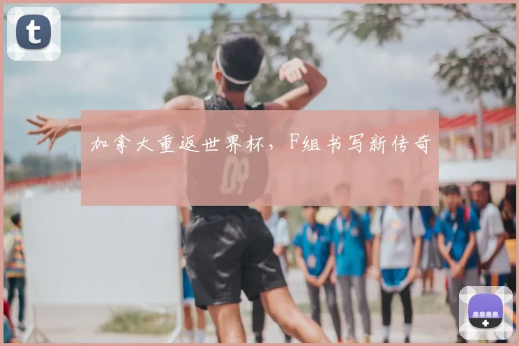 加拿大重返世界杯，F组书写新传奇
