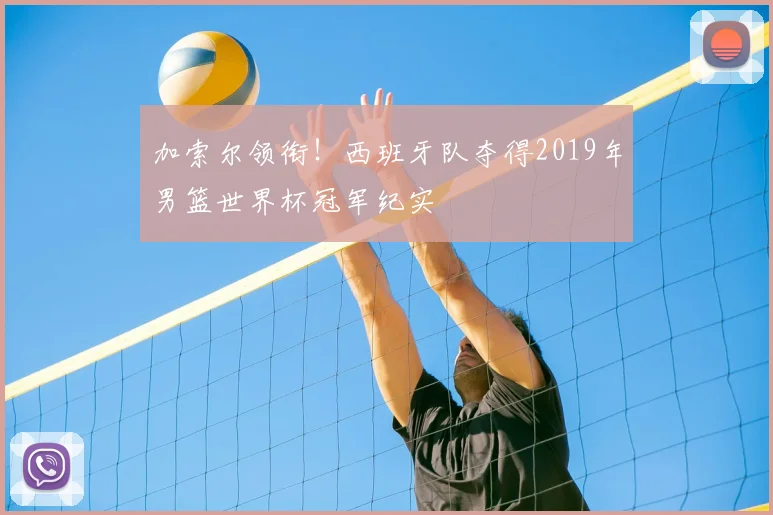 加索尔领衔！西班牙队夺得2019年男篮世界杯冠军纪实
