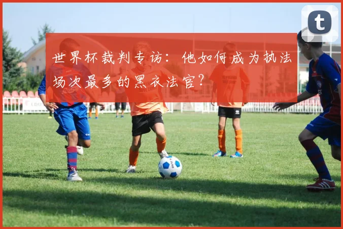 世界杯裁判专访：他如何成为执法场次最多的黑衣法官？